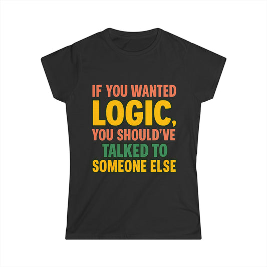 If You Wanted Logic Tee – Women’s Softstyle Shirt, Funny Bold Graphic Tee for Sass Queens