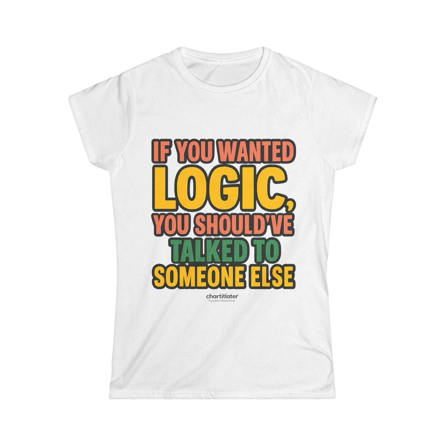 If You Wanted Logic Tee – Women’s Softstyle Shirt, Funny Bold Graphic Tee for Sass Queens