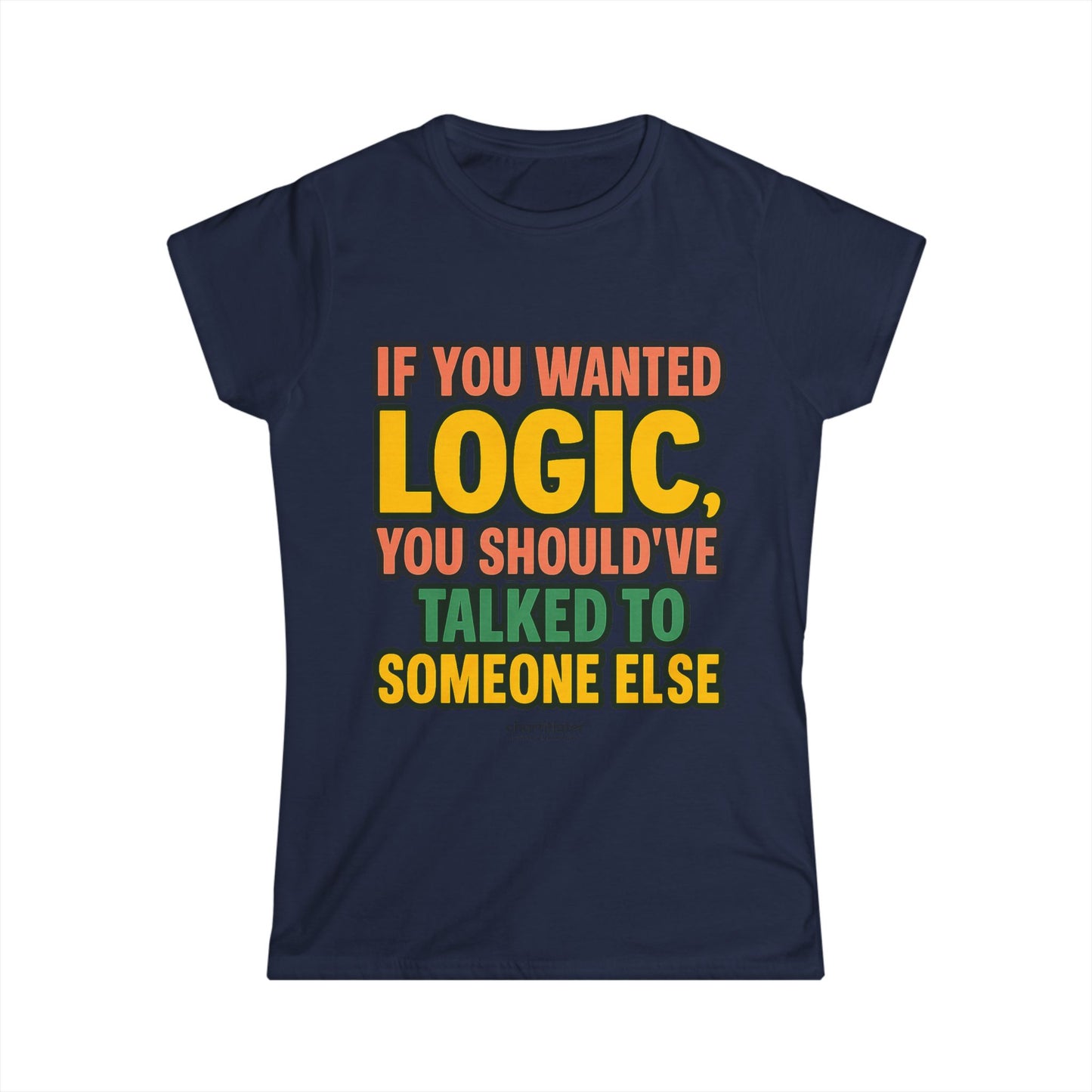 If You Wanted Logic Tee – Women’s Softstyle Shirt, Funny Bold Graphic Tee for Sass Queens