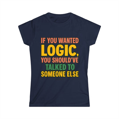 If You Wanted Logic Tee – Women’s Softstyle Shirt, Funny Bold Graphic Tee for Sass Queens