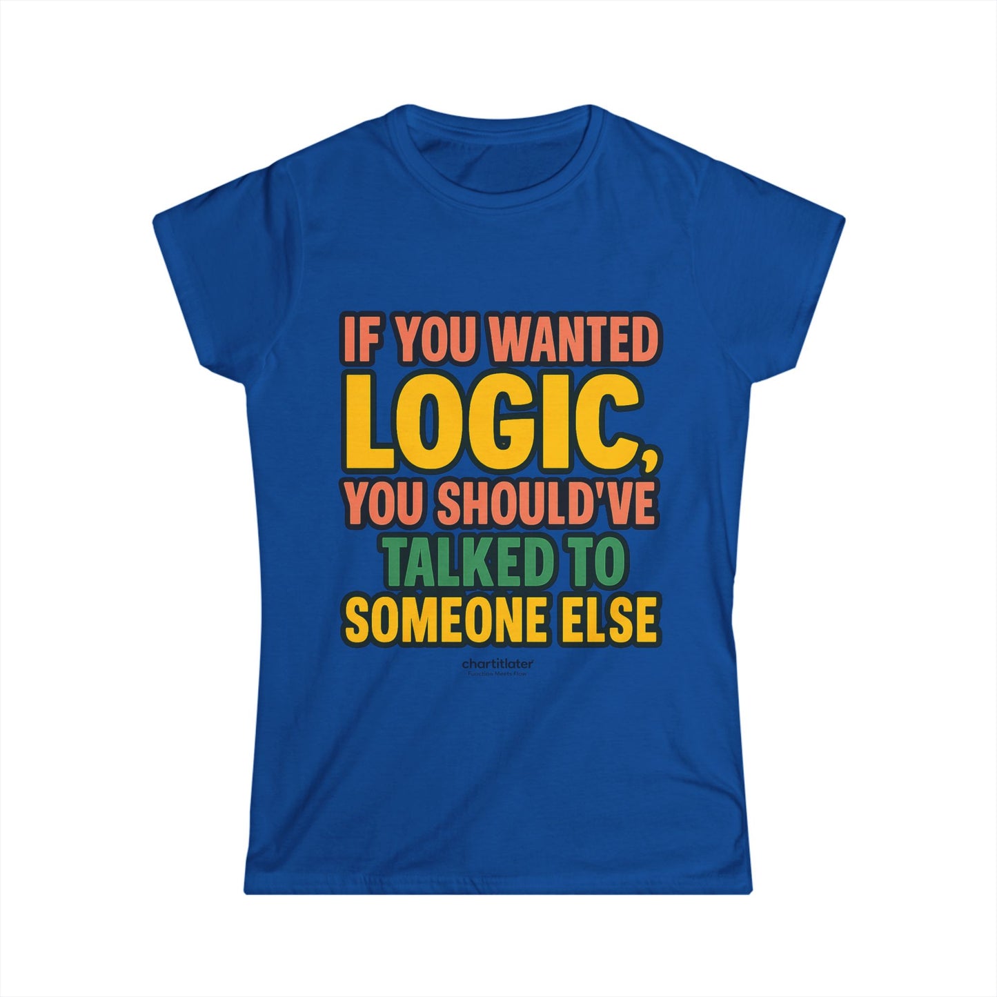 If You Wanted Logic Tee – Women’s Softstyle Shirt, Funny Bold Graphic Tee for Sass Queens