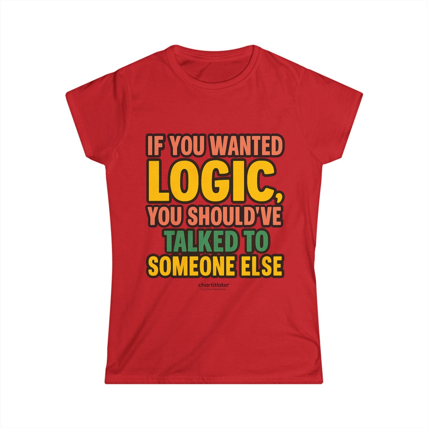 If You Wanted Logic Tee – Women’s Softstyle Shirt, Funny Bold Graphic Tee for Sass Queens