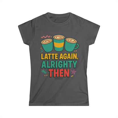 Latte Again Alrighty Then Women’s T-Shirt – Funny Coffee Quote, Retro Humor Tee, Caffeine Lover Gift