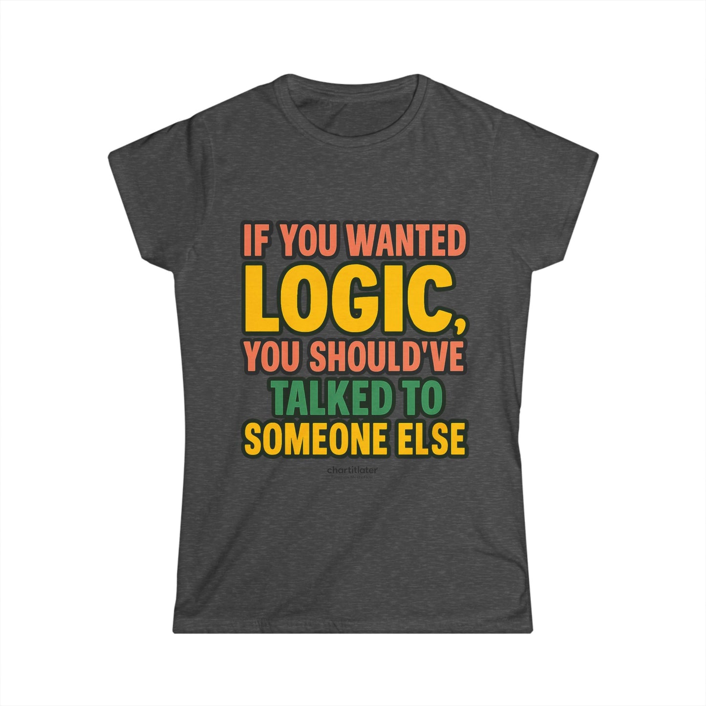 If You Wanted Logic Tee – Women’s Softstyle Shirt, Funny Bold Graphic Tee for Sass Queens