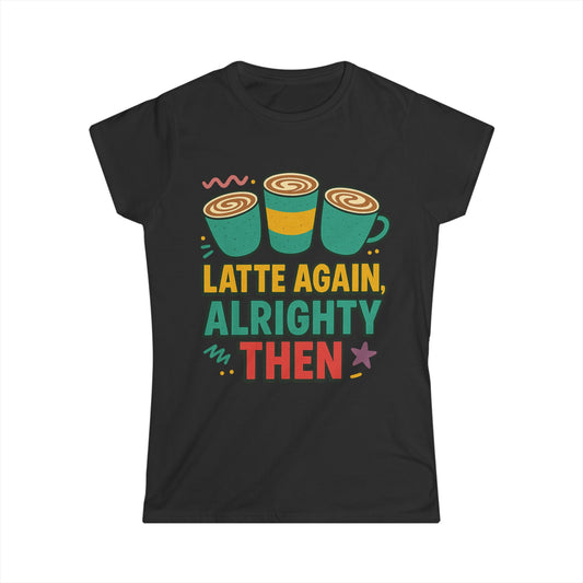 Latte Again Alrighty Then Women’s T-Shirt – Funny Coffee Quote, Retro Humor Tee, Caffeine Lover Gift