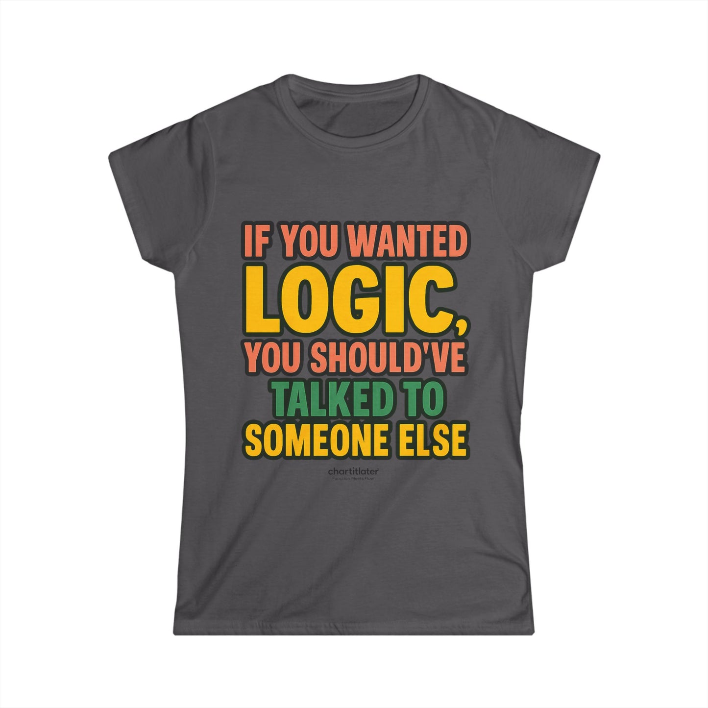 If You Wanted Logic Tee – Women’s Softstyle Shirt, Funny Bold Graphic Tee for Sass Queens